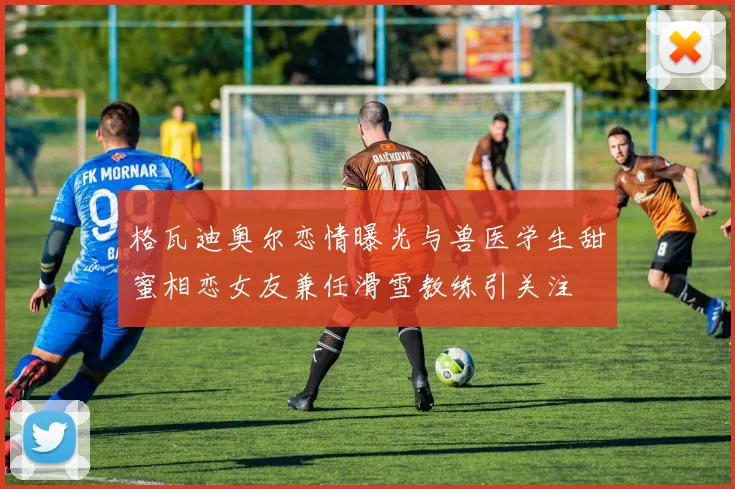格瓦迪奥尔恋情曝光与兽医学生甜蜜相恋女友兼任滑雪教练引关注