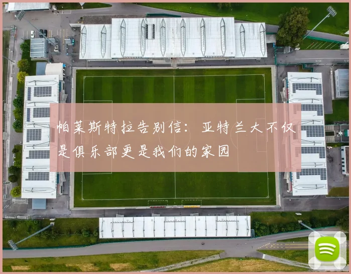 帕莱斯特拉告别信：亚特兰大不仅是俱乐部更是我们的家园