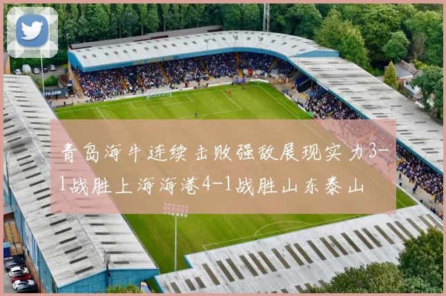 青岛海牛连续击败强敌展现实力3-1战胜上海海港4-1战胜山东泰山